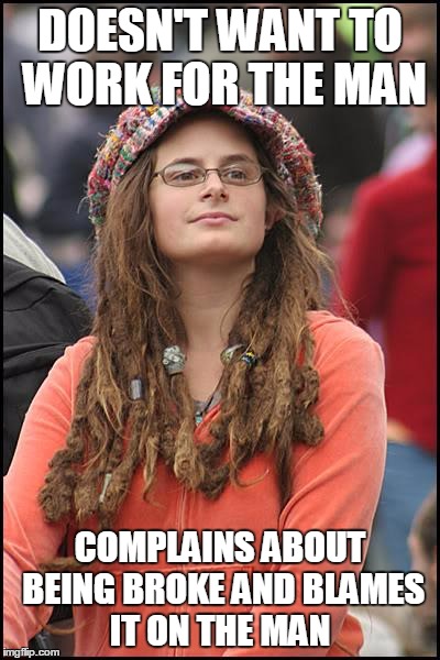 College Liberal Meme | DOESN'T WANT TO WORK FOR THE MAN; COMPLAINS ABOUT BEING BROKE AND BLAMES IT ON THE MAN | image tagged in memes,college liberal,obama,pissed off obama,trump,hillary | made w/ Imgflip meme maker