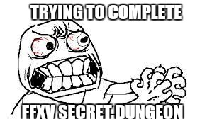 angry face | TRYING TO COMPLETE; FFXV SECRET DUNGEON | image tagged in angry face | made w/ Imgflip meme maker
