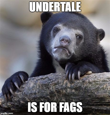 Confession Bear Meme | UNDERTALE IS FOR F*GS | image tagged in memes,confession bear | made w/ Imgflip meme maker