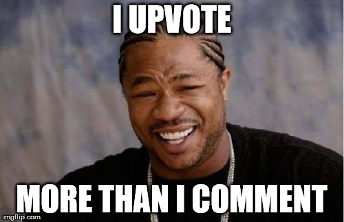 Yo Dawg Heard You Meme | I UPVOTE MORE THAN I COMMENT | image tagged in memes,yo dawg heard you | made w/ Imgflip meme maker