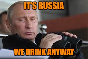 IT'S RUSSIA WE DRINK ANYWAY | made w/ Imgflip meme maker