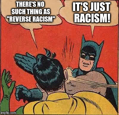 No such thing as "reverse racism" | THERE'S NO SUCH THING AS "REVERSE RACISM"; IT'S JUST RACISM! | image tagged in memes,batman slapping robin,reverse racism,racism | made w/ Imgflip meme maker