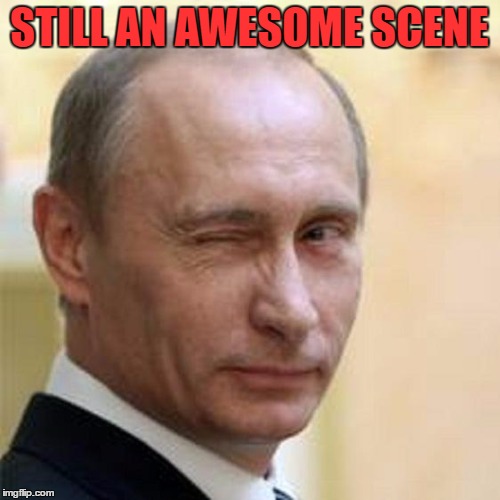 Putin Wink | STILL AN AWESOME SCENE | image tagged in putin wink | made w/ Imgflip meme maker