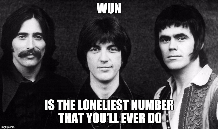 WUN IS THE LONELIEST NUMBER THAT YOU'LL EVER DO | made w/ Imgflip meme maker
