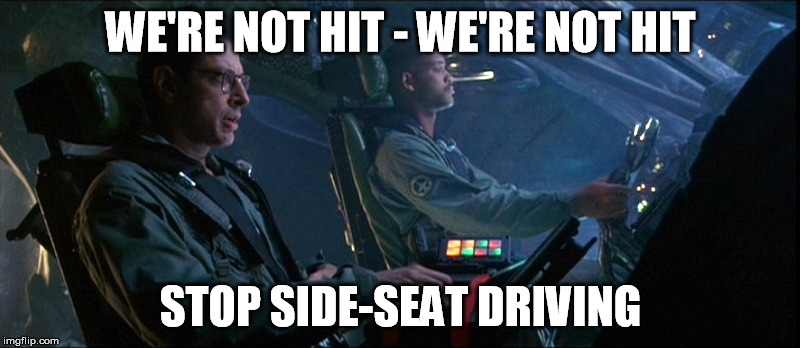 Side-seat driver | WE'RE NOT HIT - WE'RE NOT HIT; STOP SIDE-SEAT DRIVING | image tagged in independence day spaceship | made w/ Imgflip meme maker