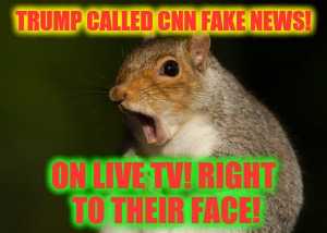 GTFO Squirrel | TRUMP CALLED CNN FAKE NEWS! ON LIVE TV! RIGHT TO THEIR FACE! | image tagged in gtfo squirrel | made w/ Imgflip meme maker
