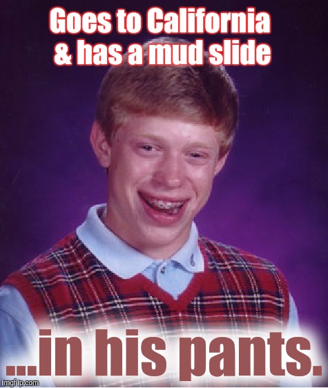 Epic mess | Goes to California & has a mud slide; ...in his pants. | image tagged in memes,bad luck brian | made w/ Imgflip meme maker