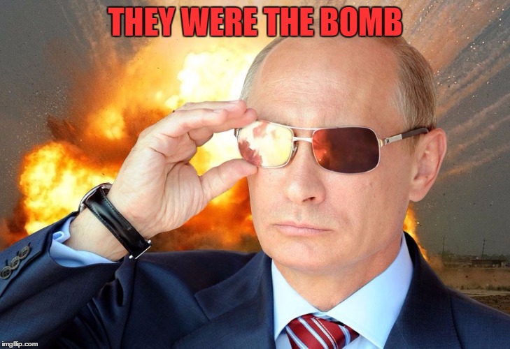 THEY WERE THE BOMB | image tagged in putin nuke 2 | made w/ Imgflip meme maker