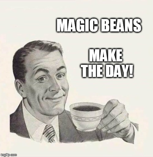 MAGIC BEANS; MAKE THE DAY! | image tagged in coffee,magic,good morning | made w/ Imgflip meme maker