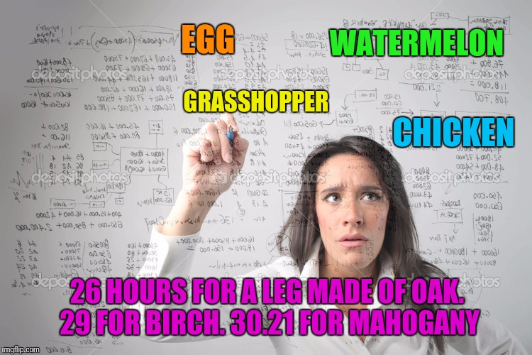 CHICKEN 26 HOURS FOR A LEG MADE OF OAK. 29 FOR BIRCH. 30.21 FOR MAHOGANY EGG GRASSHOPPER WATERMELON | made w/ Imgflip meme maker