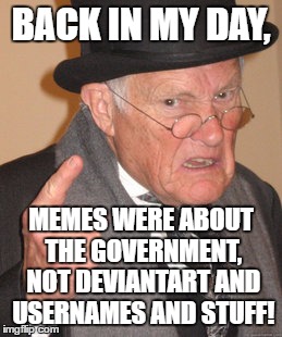 Back In My Day Meme | BACK IN MY DAY, MEMES WERE ABOUT THE GOVERNMENT, NOT DEVIANTART AND USERNAMES AND STUFF! | image tagged in memes,back in my day | made w/ Imgflip meme maker