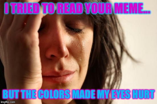 First World Problems Meme | I TRIED TO READ YOUR MEME... BUT THE COLORS MADE MY EYES HURT | image tagged in memes,first world problems | made w/ Imgflip meme maker