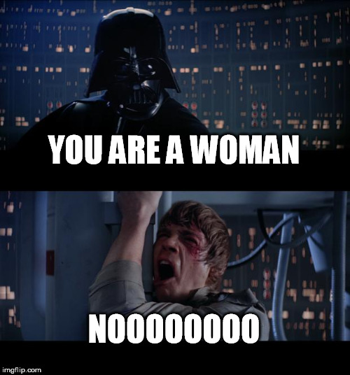 Star Wars No Meme | YOU ARE A WOMAN; NOOOOOOOO | image tagged in memes,star wars no | made w/ Imgflip meme maker