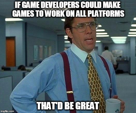 That Would Be Great | IF GAME DEVELOPERS COULD MAKE GAMES TO WORK ON ALL PLATFORMS; THAT'D BE GREAT | image tagged in memes,that would be great | made w/ Imgflip meme maker
