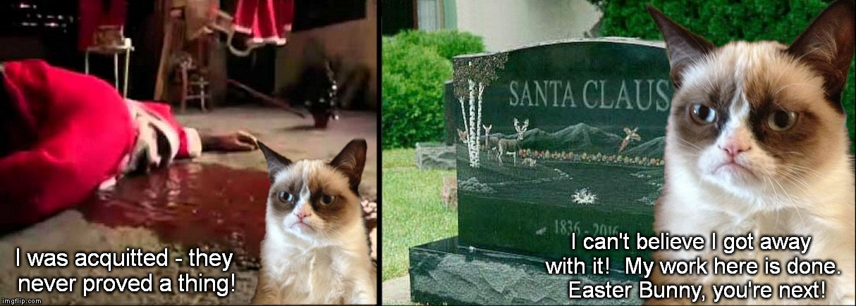 The Perfect Crime | I can't believe I got away with it!  My work here is done.  Easter Bunny, you're next! I was acquitted - they never proved a thing! | image tagged in santa dead,grumpy cat | made w/ Imgflip meme maker