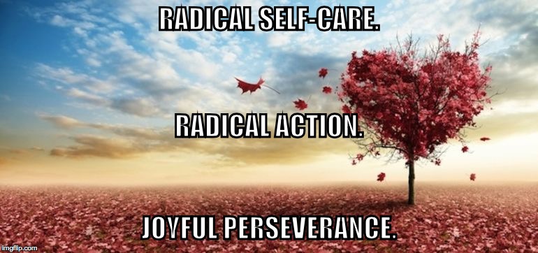 RADICAL SELF-CARE. RADICAL ACTION. JOYFUL PERSEVERANCE. | made w/ Imgflip meme maker