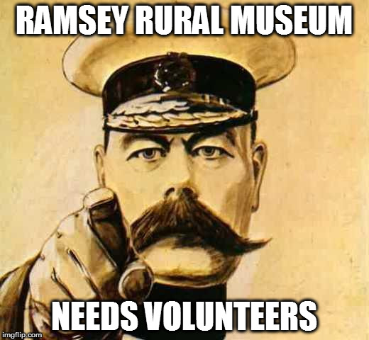 Your Country Needs YOU | RAMSEY RURAL MUSEUM; NEEDS VOLUNTEERS | image tagged in your country needs you | made w/ Imgflip meme maker