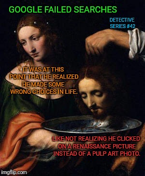 Pulp Art Week: Always Pay Attention to What Image You Click On | GOOGLE FAILED SEARCHES; DETECTIVE SERIES #42; IT WAS AT THIS POINT THAT HE REALIZED HE MADE SOME  WRONG CHOICES IN LIFE. LIKE NOT REALIZING HE CLICKED ON A RENAISSANCE PICTURE INSTEAD OF A PULP ART PHOTO. | image tagged in pulp art week,pulp art,renaissance,epic fail,google search | made w/ Imgflip meme maker
