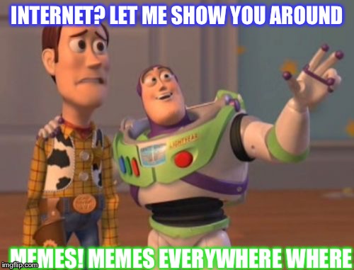 X, X Everywhere | INTERNET? LET ME SHOW YOU AROUND; MEMES! MEMES EVERYWHERE WHERE | image tagged in memes,x x everywhere | made w/ Imgflip meme maker