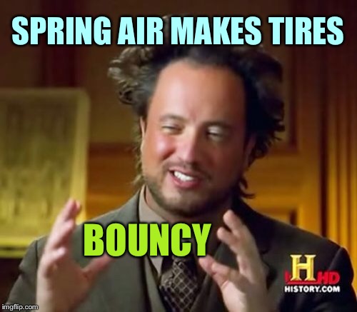 Ancient Aliens | SPRING AIR MAKES TIRES; BOUNCY | image tagged in memes,ancient aliens | made w/ Imgflip meme maker