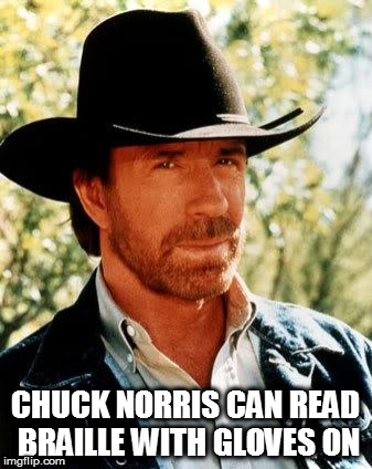 Chuck Norris Meme | CHUCK NORRIS CAN READ BRAILLE WITH GLOVES ON | image tagged in memes,chuck norris | made w/ Imgflip meme maker