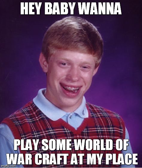 Bad Luck Brian Meme | HEY BABY WANNA; PLAY SOME WORLD OF WAR CRAFT AT MY PLACE | image tagged in memes,bad luck brian | made w/ Imgflip meme maker