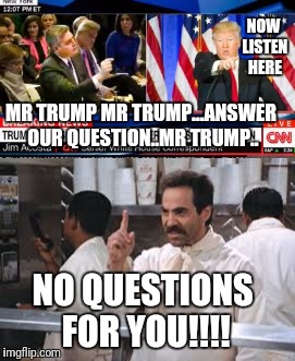 Constant Nuisance Network | NOW LISTEN HERE; MR TRUMP MR TRUMP...ANSWER OUR QUESTION..MR TRUMP.. NO QUESTIONS FOR YOU!!!! | image tagged in cnn,fake news,donald trump | made w/ Imgflip meme maker