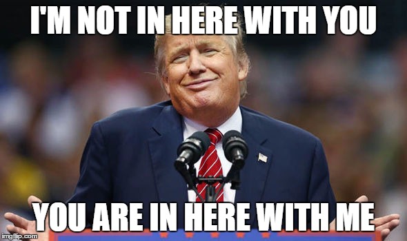 I'M NOT IN HERE WITH YOU; YOU ARE IN HERE WITH ME | made w/ Imgflip meme maker