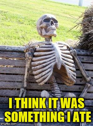 Waiting Skeleton | I THINK IT WAS SOMETHING I ATE | image tagged in memes,waiting skeleton | made w/ Imgflip meme maker