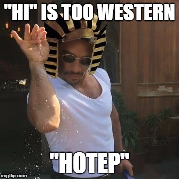 Egyptian Salt Bae | "HI" IS TOO WESTERN; "HOTEP" | image tagged in egyptian salt bae | made w/ Imgflip meme maker