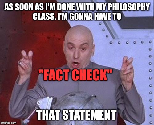 Dr Evil Laser Meme | AS SOON AS I'M DONE WITH MY PHILOSOPHY CLASS. I'M GONNA HAVE TO "FACT CHECK" THAT STATEMENT | image tagged in memes,dr evil laser | made w/ Imgflip meme maker