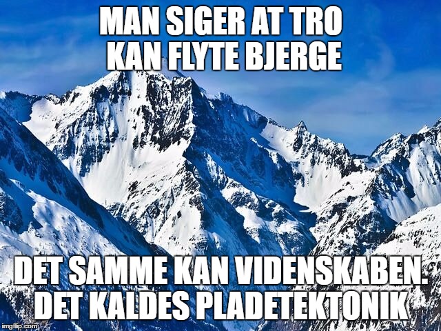 Mountain  | MAN SIGER AT TRO KAN FLYTE BJERGE; DET SAMME KAN VIDENSKABEN. DET KALDES PLADETEKTONIK | image tagged in mountain | made w/ Imgflip meme maker