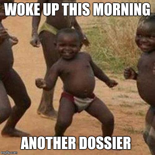 Third World Success Kid Meme | WOKE UP THIS MORNING; ANOTHER DOSSIER | image tagged in memes,third world success kid | made w/ Imgflip meme maker