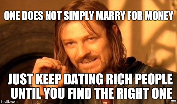 One Does Not Simply | ONE DOES NOT SIMPLY MARRY FOR MONEY; JUST KEEP DATING RICH PEOPLE UNTIL YOU FIND THE RIGHT ONE; YAHBLE | image tagged in memes,one does not simply | made w/ Imgflip meme maker