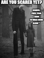 ARE YOU SCARED YET? SCARED. ?HELL YEAH, I HAVE TO WALK HOME ALONE " | made w/ Imgflip meme maker