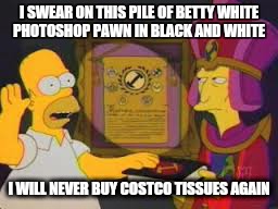I SWEAR ON THIS PILE OF BETTY WHITE PHOTOSHOP PAWN IN BLACK AND WHITE I WILL NEVER BUY COSTCO TISSUES AGAIN | made w/ Imgflip meme maker