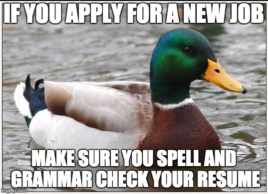 Actual Advice Mallard Meme | IF YOU APPLY FOR A NEW JOB; MAKE SURE YOU SPELL AND GRAMMAR CHECK YOUR RESUME | image tagged in memes,actual advice mallard | made w/ Imgflip meme maker