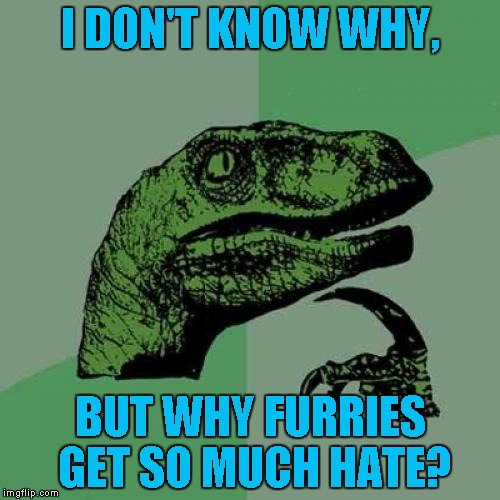 Philosoraptor | I DON'T KNOW WHY, BUT WHY FURRIES GET SO MUCH HATE? | image tagged in memes,philosoraptor | made w/ Imgflip meme maker