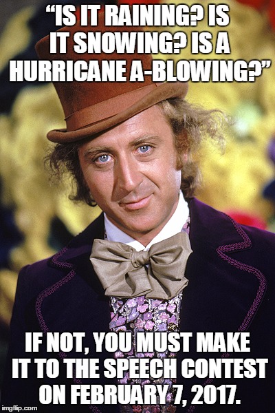 Willy Wonka Contest | “IS IT RAINING? IS IT SNOWING? IS A HURRICANE A-BLOWING?”; IF NOT, YOU MUST MAKE IT TO THE SPEECH CONTEST ON FEBRUARY 7, 2017. | image tagged in rip willy wonka gene wilder | made w/ Imgflip meme maker