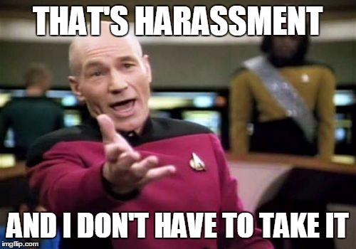 Picard Wtf Meme | THAT'S HARASSMENT AND I DON'T HAVE TO TAKE IT | image tagged in memes,picard wtf | made w/ Imgflip meme maker