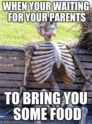 Waiting Skeleton | WHEN YOUR WAITING FOR YOUR PARENTS; TO BRING YOU SOME FOOD | image tagged in memes,waiting skeleton | made w/ Imgflip meme maker