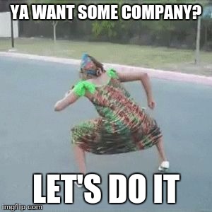 gettin' down g'ma | YA WANT SOME COMPANY? LET'S DO IT | image tagged in gettin' down g'ma | made w/ Imgflip meme maker