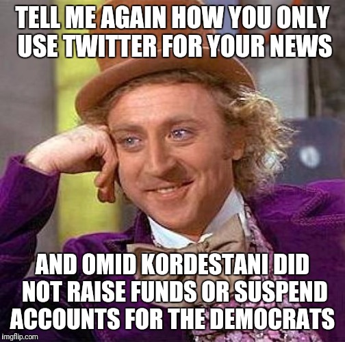 #WhichHillary @GuerrillaDems | TELL ME AGAIN HOW YOU ONLY USE TWITTER FOR YOUR NEWS; AND OMID KORDESTANI DID NOT RAISE FUNDS OR SUSPEND ACCOUNTS FOR THE DEMOCRATS | image tagged in memes,creepy condescending wonka,twitter,censored | made w/ Imgflip meme maker