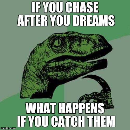 Philosoraptor Meme | IF YOU CHASE AFTER YOU DREAMS; WHAT HAPPENS IF YOU CATCH THEM | image tagged in memes,philosoraptor | made w/ Imgflip meme maker