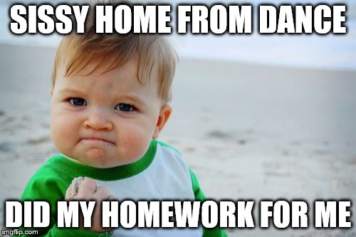Success Kid Original Meme | SISSY HOME FROM DANCE; DID MY HOMEWORK FOR ME | image tagged in memes,success kid original | made w/ Imgflip meme maker
