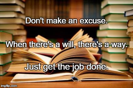 School books | Don't make an excuse. When there's a will, there's a way. Just get the job done. | image tagged in school books | made w/ Imgflip meme maker