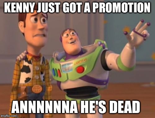 X, X Everywhere | KENNY JUST GOT A PROMOTION; ANNNNNNA HE'S DEAD | image tagged in memes,x x everywhere | made w/ Imgflip meme maker
