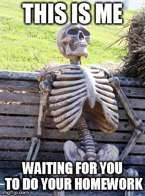 Waiting Skeleton | THIS IS ME; WAITING FOR YOU TO DO YOUR HOMEWORK | image tagged in memes,waiting skeleton | made w/ Imgflip meme maker