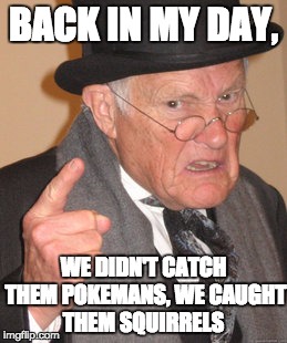 Back In My Day | BACK IN MY DAY, WE DIDN'T CATCH THEM POKEMANS, WE CAUGHT THEM SQUIRRELS | image tagged in memes,back in my day | made w/ Imgflip meme maker