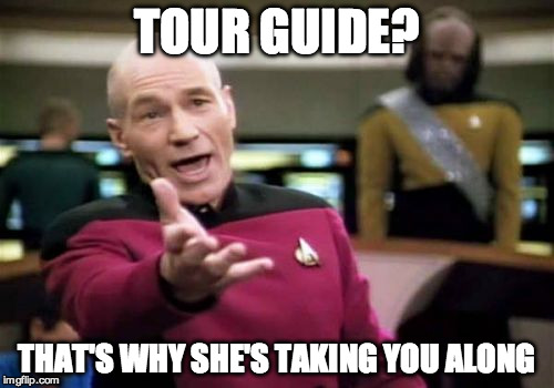 Picard Wtf Meme | TOUR GUIDE? THAT'S WHY SHE'S TAKING YOU ALONG | image tagged in memes,picard wtf | made w/ Imgflip meme maker